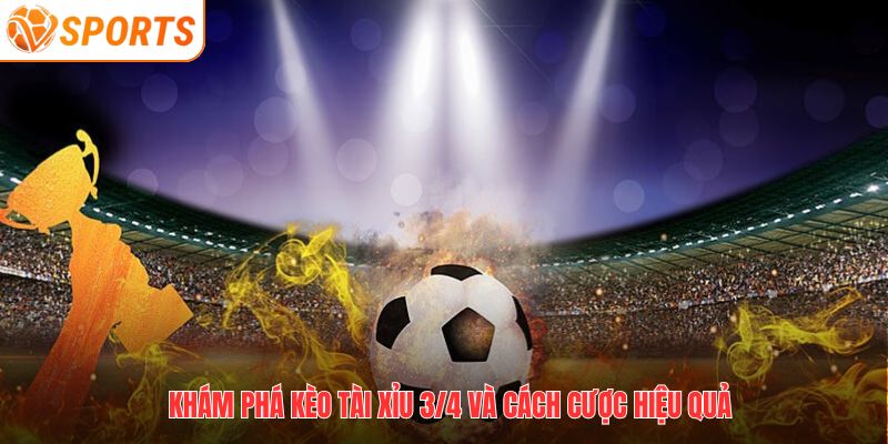 Tài Xỉu 3/4 Là Gì? Cách Chơi Kèo 0.75 Hiệu Quả Tại VSPORT